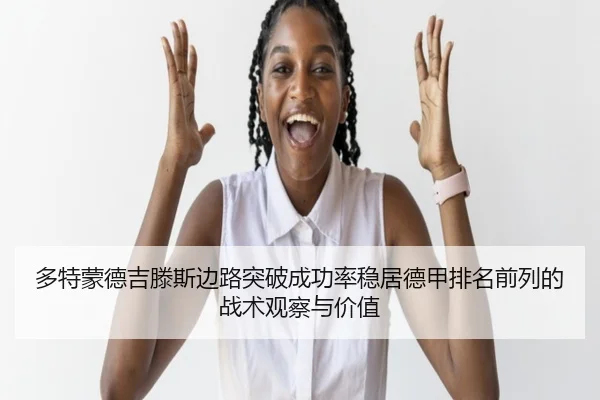 多特蒙德吉滕斯边路突破成功率稳居德甲排名前列的战术观察与价值