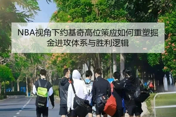 NBA视角下约基奇高位策应如何重塑掘金进攻体系与胜利逻辑